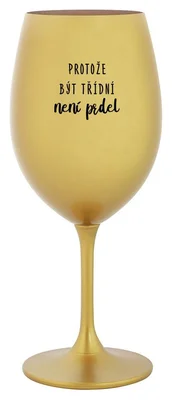PROTOŽE BÝT TŘÍDNÍ NENÍ PRDEL - zlatá sklenička na víno 350 ml
