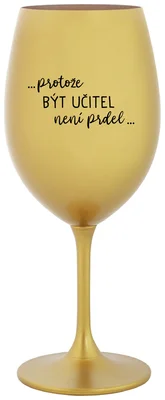 ...PROTOŽE BÝT UČITEL NENÍ PRDEL... - zlatá sklenička na víno 350 ml
