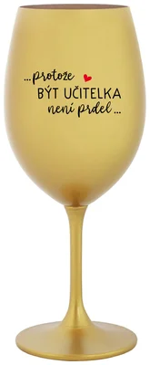 PROTOŽE BÝT UČITELKOU NENÍ PRDEL - zlatá sklenička na víno 350 ml