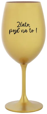 ZLATO, POJĎ NA TO! - zlatá sklenička na víno 350 ml