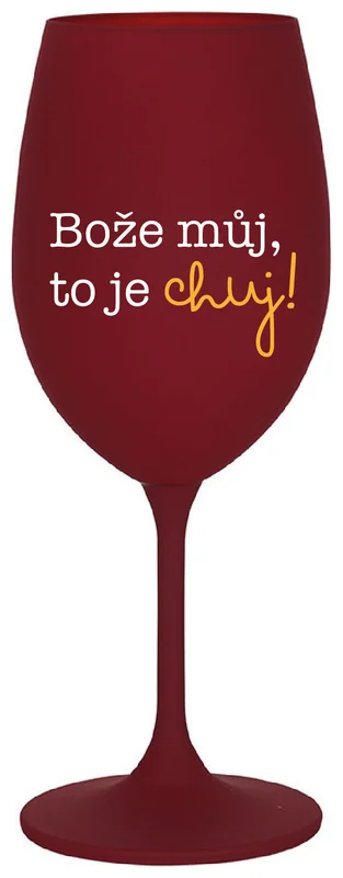 BOŽE MŮJ, TO JE CHUJ - bordo sklenička na víno 350 ml