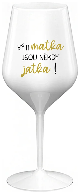 BÝTI MATKA JSOU NĚKDY JATKA! - bílá nerozbitná sklenička na víno 470 ml