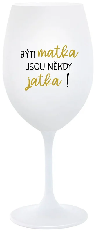 BÝTI MATKA JSOU NĚKDY JATKA! - bílá  sklenička na víno 350 ml