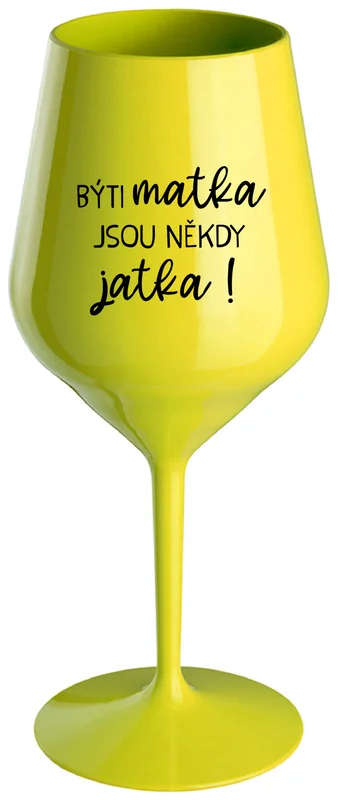 BÝTI MATKA JSOU NĚKDY JATKA! - žlutá nerozbitná sklenička na víno 470 ml