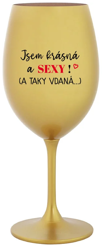 JSEM KRÁSNÁ A SEXY! (A TAKY VDANÁ...) - zlatá sklenička na víno 350 ml