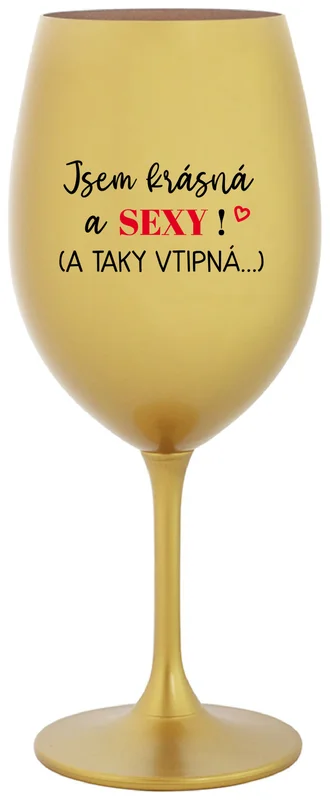 JSEM KRÁSNÁ A SEXY! (A TAKY VTIPNÁ...) - zlatá sklenička na víno 350 ml