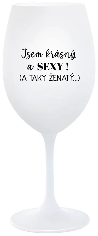 JSEM KRÁSNÝ A SEXY! (A TAKY ŽENATÝ...) - bílá  sklenička na víno 350 ml