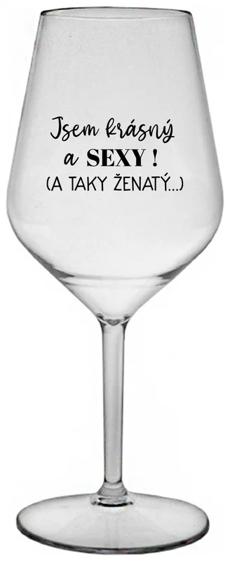 JSEM KRÁSNÝ A SEXY! (A TAKY ŽENATÝ...) - čirá nerozbitná sklenička na víno 470 ml