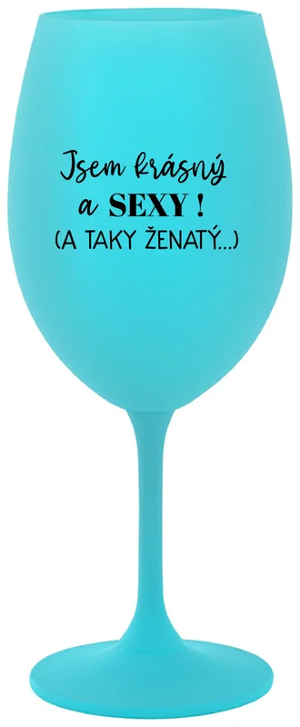 JSEM KRÁSNÝ A SEXY! (A TAKY ŽENATÝ...) - tyrkysová sklenička na víno 350 ml