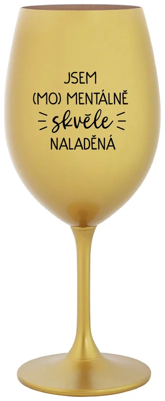 JSEM (MO)MENTÁLNĚ SKVĚLE NALADĚNÁ - zlatá sklenička na víno 350 ml