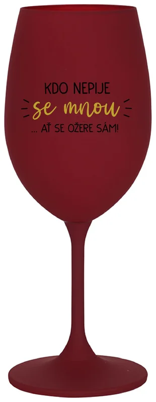 KDO NEPIJE SE MNOU...AŤ SE OŽERE SÁM! - bordo sklenička na víno 350 ml