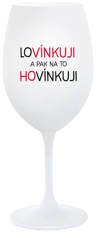 LOVÍNKUJI A PAK NA TO HOVÍNKUJI - bílá  sklenička na víno 350 ml