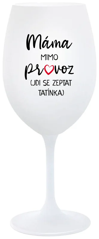 MÁMA MIMO PROVOZ (JDI SE ZEPTAT TATÍNKA) - bílá  sklenička na víno 350 ml