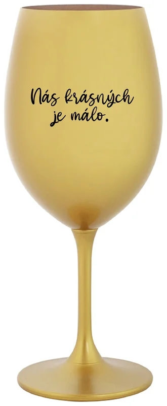 NÁS KRÁSNÝCH JE MÁLO. - zlatá sklenička na víno 350 ml