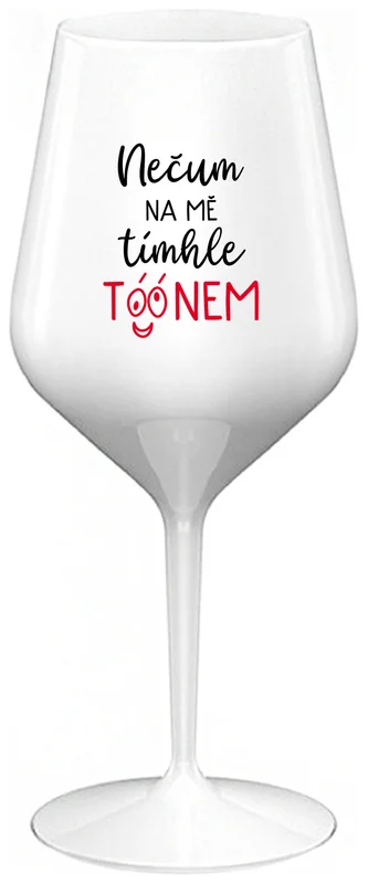 NEČUM NA MĚ TÍMHLE TÓÓNEM - bílá nerozbitná sklenička na víno 470 ml