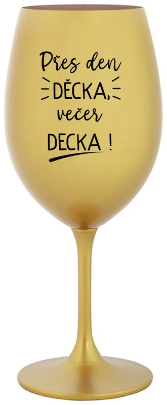 PŘES DEN DĚCKA, VEČER DECKA! - zlatá sklenička na víno 350 ml