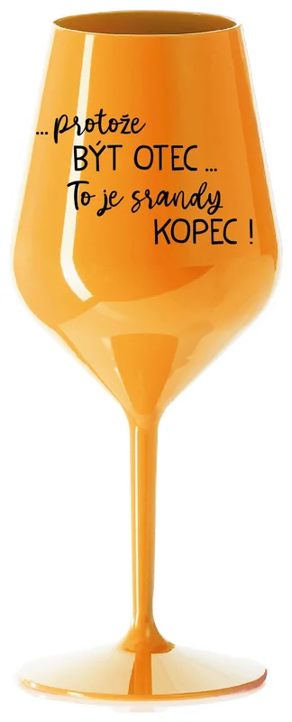 ...PROTOŽE BÝT OTEC...TO JE SRANDY KOPEC! - oranžová nerozbitná sklenička na víno 470 ml