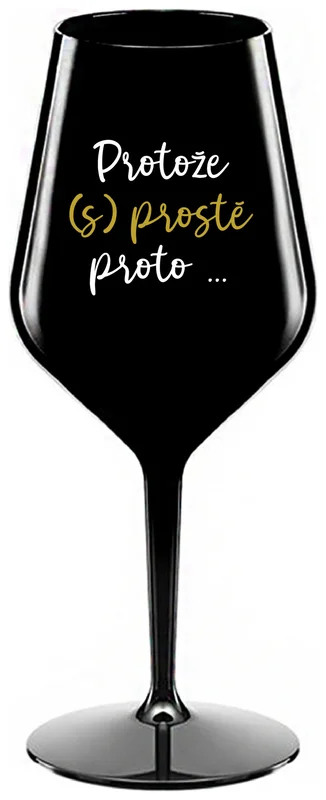 PROTOŽE (S)PROSTĚ PROTO... - černá nerozbitná sklenička na víno 470 ml