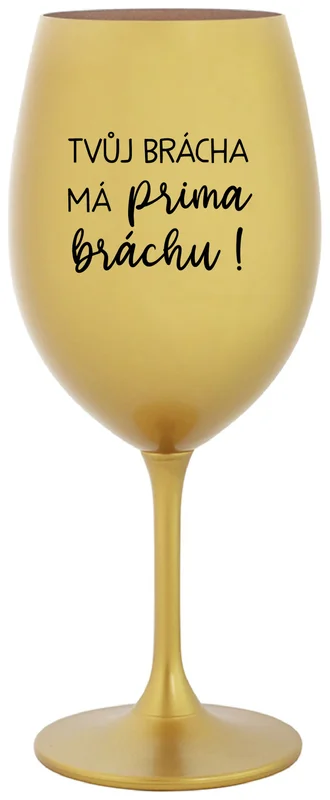 TVŮJ BRÁCHA MÁ PRIMA BRÁCHU! - zlatá sklenička na víno 350 ml