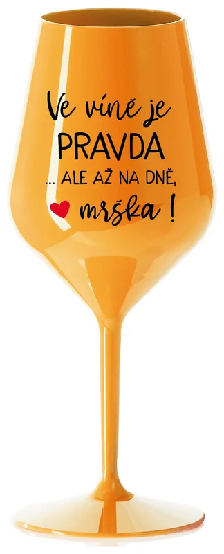 VE VÍNĚ JE PRAVDA...ALE AŽ NA DNĚ, MRŠKA! - oranžová nerozbitná sklenička na víno 470 ml