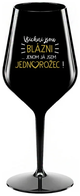 VŠICHNI JSOU BLÁZNI...JENOM JÁ JSEM JEDNOROŽEC! - černá nerozbitná sklenička na víno 470 ml