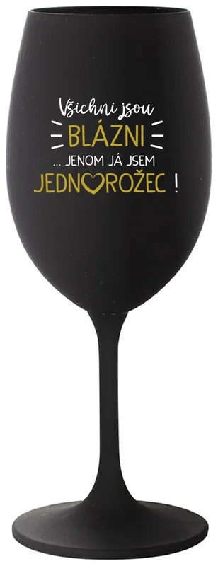 VŠICHNI JSOU BLÁZNI...JENOM JÁ JSEM JEDNOROŽEC! - černá sklenička na víno 350 ml