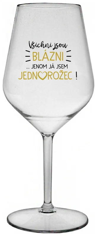 VŠICHNI JSOU BLÁZNI...JENOM JÁ JSEM JEDNOROŽEC! - čirá nerozbitná sklenička na víno 470 ml